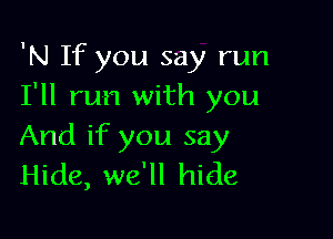 'N If you say run
I'll run with you

And if you say
Hide, we'll hide