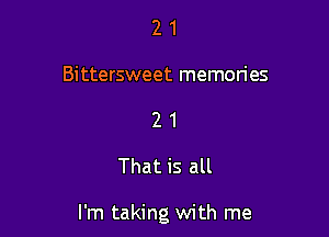 2 1
Bittersweet memories
2 1
That is all

I'm taking with me