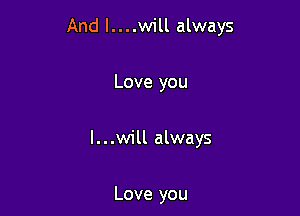 And l....will always

Love you

I...will always

Love you