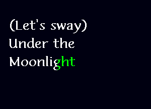 (Let's sway)
Under the

Moonlight