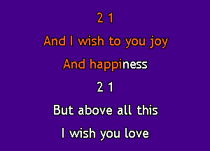 2 1
And I wish to you joy

And happiness

2 1
But above all this

I wish you love