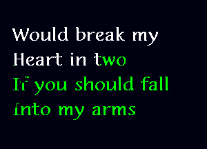 Would break my
Heart in two

If you should fall
Into my arms