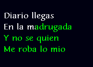 Diario llegas
En la madrugada

Y no se quien
Me roba lo mio