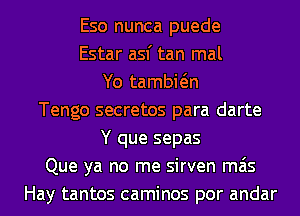 Eso nunca puede
Estar asf tan mal
Yo tambwn
Tengo secretos para darte
Y que sepas
Que ya no me sirven mas
Hay tantos caminos por andar