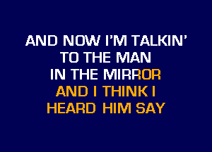 AND NOW I'M TALKIN'
TO THE MAN
IN THE MIRROR

AND I THINK I
HEARD HIM SAY