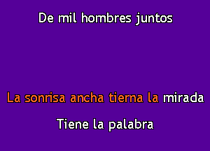De mil hombres juntos

La sonrisa ancha tierna la mirada

Tiene la palabra