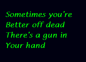 Sometimes you 're
Better off dead

There's a gun in
Your hand