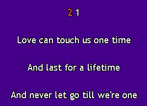21

Love can touch us one time

And last for a lifetime

And never let go till we're one