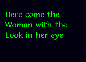 Here come the
Woman with the

Look in her eye