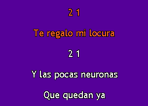 2 1
Te regalo mi locura
2 1

Y las pocas neuronas

Que quedan ya