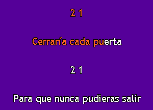 2 1
Cerran'a cada puerta

21

Para que nunca pudieras salir