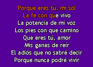 Porque eres mi, mi sol
La fe con que vivo
La potencia de mi voz
Los pies con que camino
Que eres tti, amor
Mis ganas de refr

El adids que no sabrt'e decir
Porque nunca podr6. vivir l