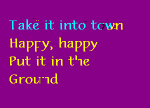 Talk(i it into 13mm
Happy, happy

Put it in t'1e
Grov'1d