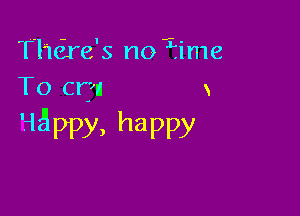T'luire's no ?ime
To cm x

Happy,hapny