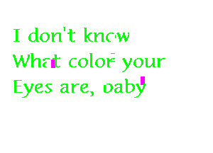I don't kncw
Wh? rt color your

Eyes are, Dab)'lI