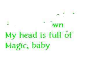 And you don't come
From this tdwn

My head is full 6f
Magic, baby