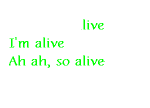 Ah ah, so alive
I'm alive

Ah ah, so alive