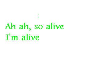 I'm alive
Ah ah, so alive

I'm alive