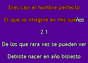 Eres casi el hombre perfecto
El que yo imagiw en mis suefios
2 1
De los que rara vez se pueden ver

Debiste nacer en afio bisiesto