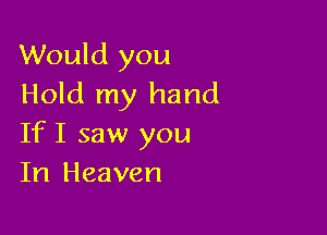 Would you
Hold my hand

If I saw you
In Heaven