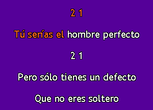 21

Tli sen'as el hombre perfecto

21

Pero sdlo tienes un defecto

Que no eres soltero