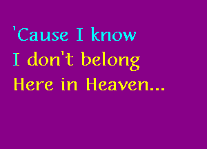 'Cause I know
I don't belong

Here in Heaven...