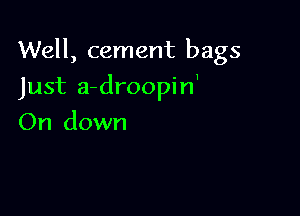 Well, cement bags

Just a-droopin'
On down