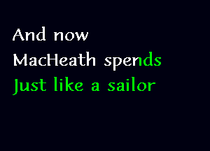 And now

MacHeath spends

Just like a sailor