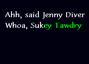 Ahh, said Jenny Diver

Whoa, Sukey Tawdry