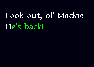 Look out, ol' Mackie
He's back!