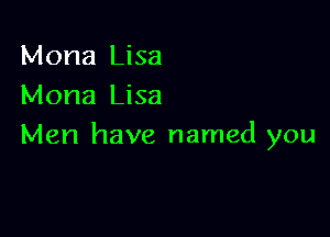 Mona Lisa
Mona Lisa

Men have named you