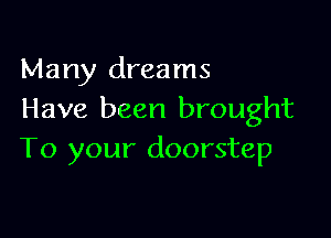 Many dreams
Have been brought

To your doorstep