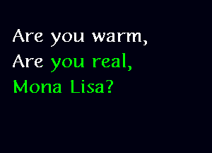 Are you warm,
Are you real,

Mona Lisa?