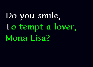 Do you smile,
To tempt a lover,

Mona Lisa?