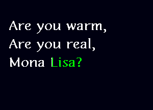 Are you warm,
Are you real,

Mona Lisa?