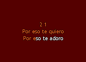 21

Per eso te quiero
Por eso te adoro