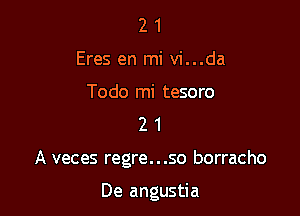 21
Eres en mi vi...da

Todo mi tesoro
2 1

A veces regre...so borracho

De angustia
