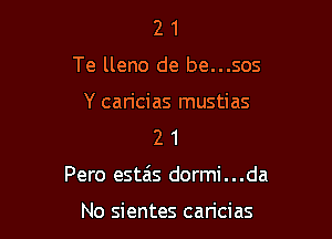 2 1
Te lleno de be...sos

Y caricias mustias
2 1

Pero esta'ls dormi . . .da

No sientes caricias