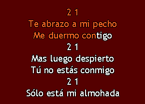 2 1
Te abrazo a mi pecho
Me duermo contigo
2 1
Mas luego despierto
Tli no estas conmigo

2 1
Sdlo est6 mi almohada l