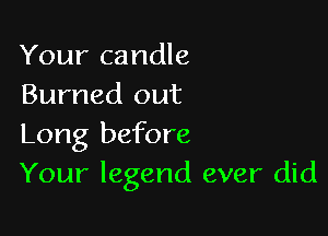 Your candle
Burned out

Long before
Your legend ever did