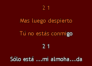 21

Mas luego despierto

TLi no estzis conmigo

21

Sdlo estzi ...mi almoha...da