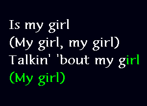Is my girl
(My girl, my girl)

Talkin' 'bout my girl
(My girl)