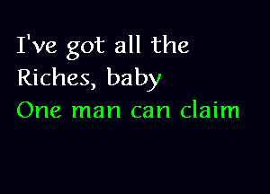 I've got all the
Riches, baby

One man can claim