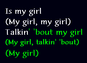 Is my girl
(My girl, my girl)

Talkin' 'bout my girl
(My girl, talkin' 'bout)

(My girl)