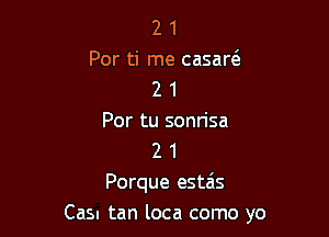 2 1
Por ti me casaw
2 1
Por tu sonrisa
2 1
Porque estais

Cas. tan loca como yo