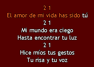 2 1
El amor de mi Vida has side tLi

2 1

Mi mundo era ciego

Hasta encontrar tu luz
2 1

Hice ml'os tus gestos

Tu risa y tu voz