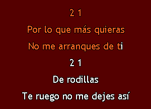 2 1
Por lo que mais quieras
No me arranques de ti
2 1

De rodillas

Te ruego no me dejes asf