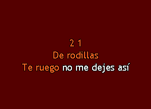 21

De rodillas
Te ruego no me dejes asf