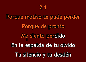 2 1
Porque motivo te pude perder
Porque de pronto
Me siento perdido
En la espalda de tu olvido

Tu silencio y tu desdw