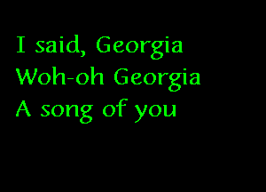 I said, Georgia
Woh-oh Georgia

A song of you